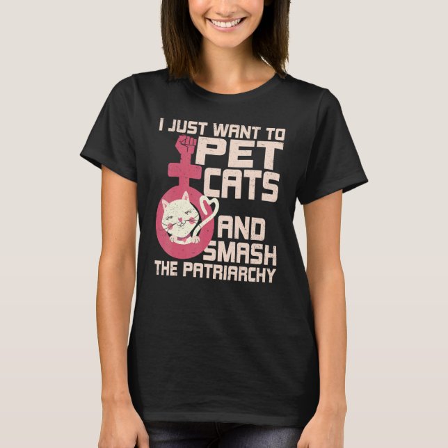 I Just Want To Pet Cats And Smash The Patriarchy T-Shirt (Front)