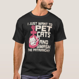 I Just Want To Pet Cats And Smash The Patriarchy T-Shirt