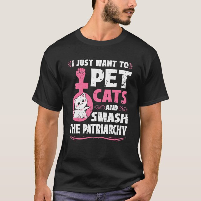 I Just Want To Pet Cats And Smash The Patriarchy T-Shirt (Front)