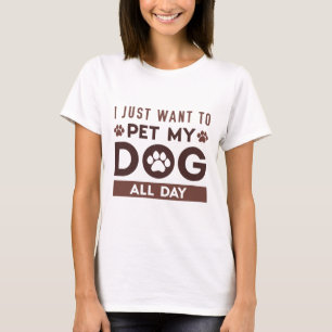 I Just Want To Pet My Dog All Day T-Shirt