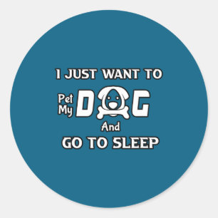 I Just Want To Pet My Dog And Go To Sleep,funny Do Classic Round Sticker