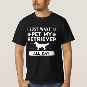 I Just Want To Pet My Retriever All Day T-Shirt