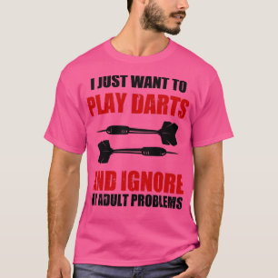 I just Want To Play Darts And Ignore My Adult Prob T-Shirt