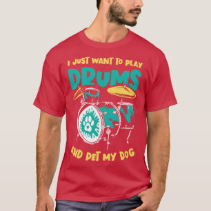 I Just Want To Play Drums And Pet My Dog Drummer D T-Shirt