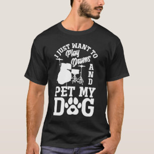 I Just Want To Play Drums And Pet My Dog  Drummer T-Shirt