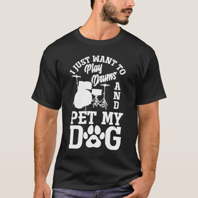 I Just Want To Play Drums And Pet My Dog  Drummer T-Shirt (Front)
