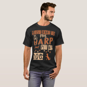 I Just Want To Play Harp And Pet My Dog Tshirt