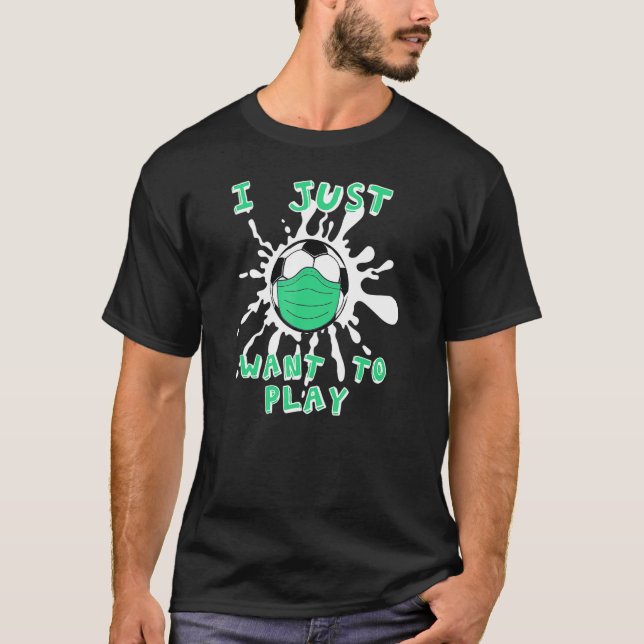 I Just Want To Play Soccer Football Sport Global L T-Shirt (Front)
