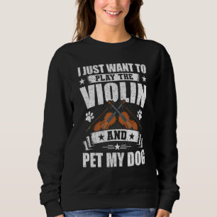 I Just Want to Play the Violin And Pet My Dog Viol Sweatshirt