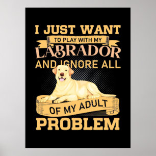I Just Want To Play With My Labrador Poster