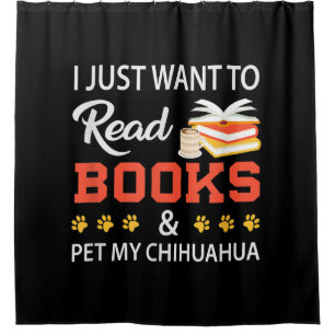 I Just Want To Read Books And Pet My Chihuahua Shower Curtain