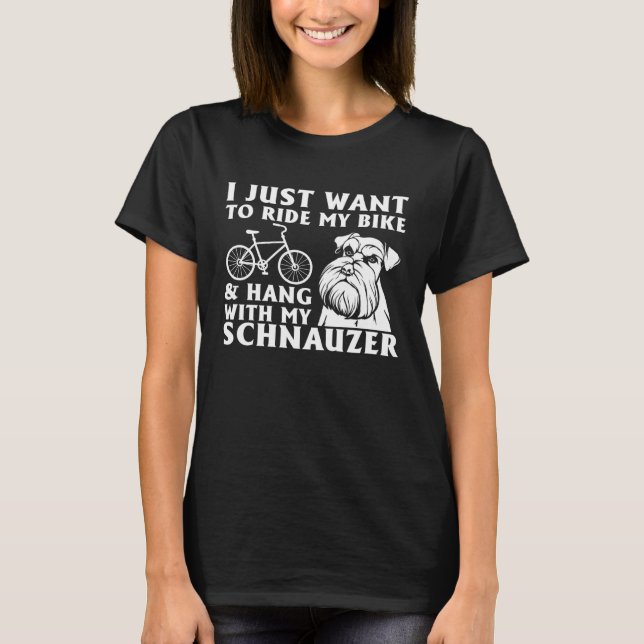I Just Want To Ride My Bike & Hang With My Schnauz T-Shirt (Front)