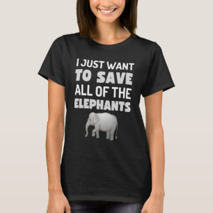 I Just Want To Save All The Elephants Fun Elephant T-Shirt