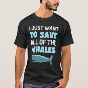 I Just Want To Save All The Whales Fun Whale Anima T-Shirt