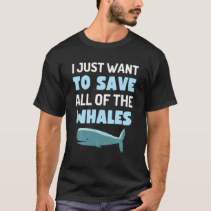 I Just Want To Save All The Whales Fun Whale Anima T-Shirt