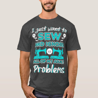 I Just Want To Sew And Ignore All Of My Adult T-Shirt