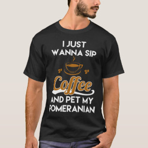 I Just Want To Sip Coffee Amp Pet My Pomeranian Fu T-Shirt