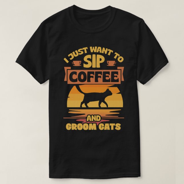 I Just Want To Sip Coffee And Groom Cats Funny Pet T-Shirt (Design Front)