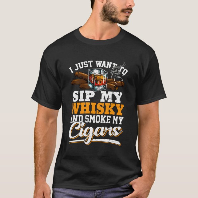 I Just Want To Sip My Whisky And Smoke My Cigars T-Shirt (Front)