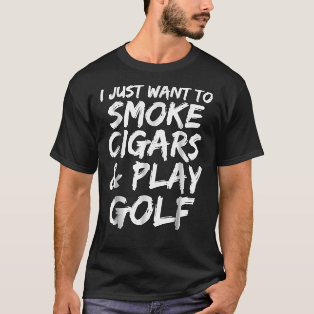 I Just Want To Smoke Cigars &Amp; Play Golf Funny  T-Shirt (Front)