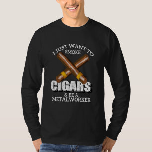 I Just Want To Smoke Cigars And Be A Metalworker T-Shirt