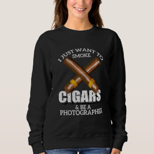 I Just Want To Smoke Cigars And Be A Photographer Sweatshirt