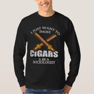 I Just Want To Smoke Cigars and Be A SOCIOLOGIST T-Shirt