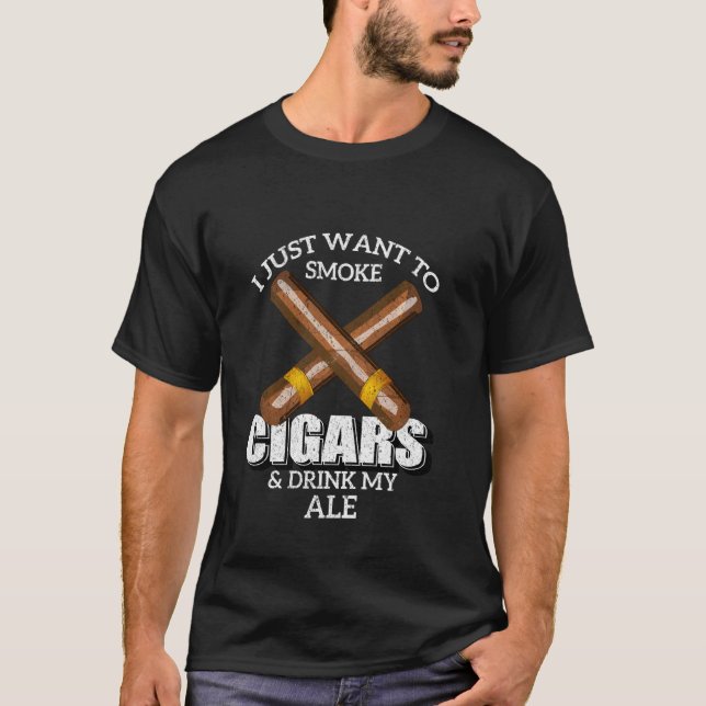 I Just Want To Smoke Cigars And Drink My Ale T Shi T-Shirt (Front)