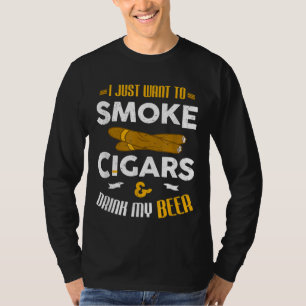 I Just Want To Smoke Cigars And Drink My Beer Ciga T-Shirt