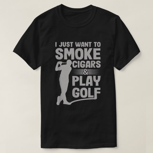 I Just Want to Smoke Cigars And Play Golf Funny Da T-Shirt (Design Front)