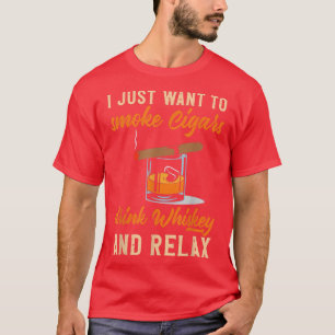 I Just Want To Smoke Cigars Drink Whiskey And Rela T-Shirt