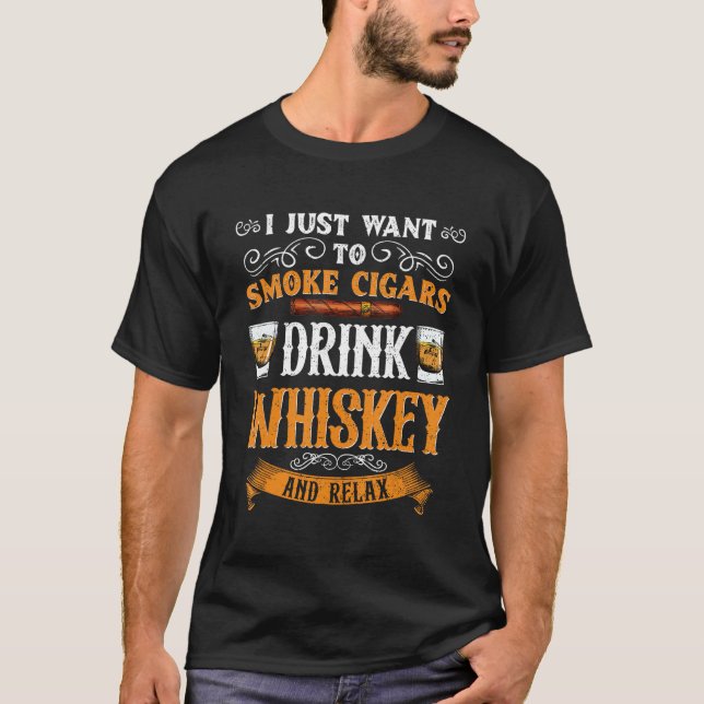 I Just Want To Smoke Cigars Drink Whiskey  Men Wom T-Shirt (Front)