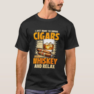 I Just Want to Smoke Cigars Drink Whiskey T-Shirt