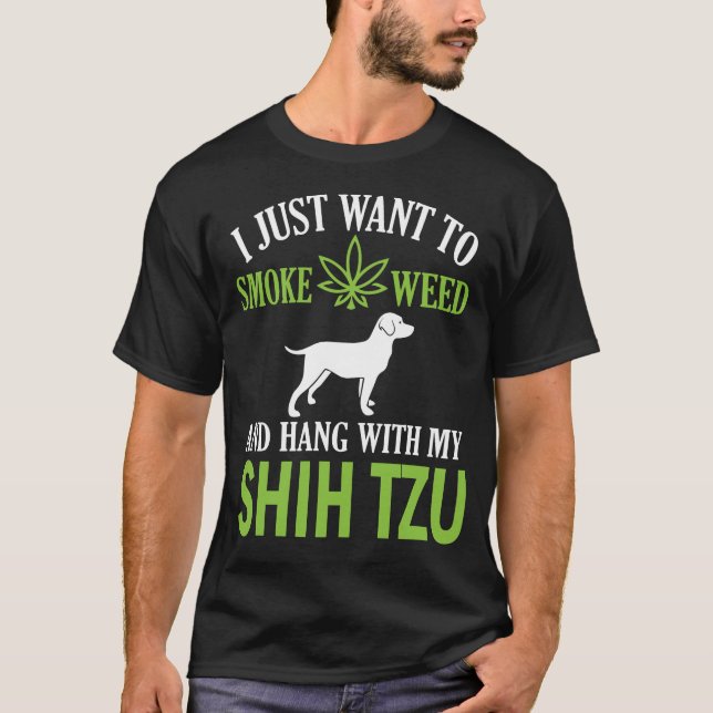 I Just Want To Smoke Weed And Hang With My Shih Tz T-Shirt (Front)