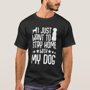I Just Want To Stay Home With My Dog   Dog  4 T-Shirt