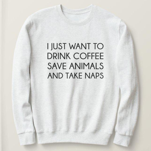I Just Want To Sweatshirt (Design Front)