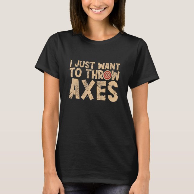 I just want to throw axes throwing hatchet lumberj T-Shirt (Front)