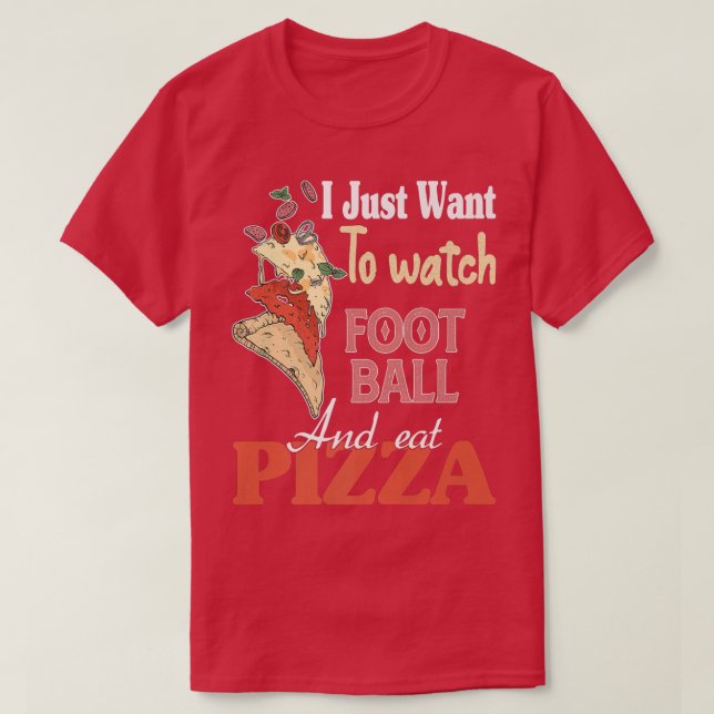 I Just Want To Watch Football And Eat Pizza Premiu T-Shirt (Design Front)