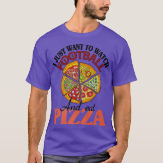 I Just Want To Watch Football And Eat Pizza  T-Shirt