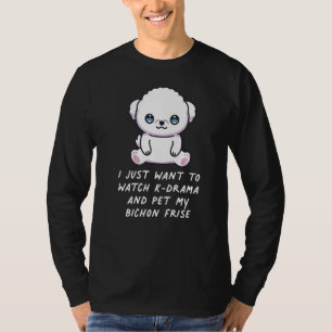 I Just Want To Watch K Drama And Pet My Bichon Fri T-Shirt