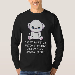 I Just Want To Watch K Drama And Pet My Bichon Fri T-Shirt