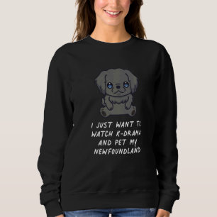 I Just Want To Watch K Drama And Pet My Newfoundla Sweatshirt