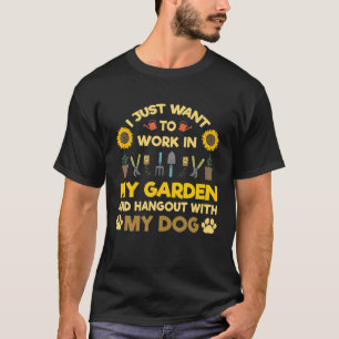 I Just Want To Work In My Garden And Hang Out With T-Shirt