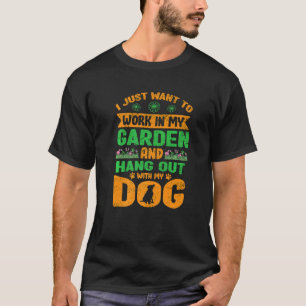 I Just Want To Work In My Garden And Hang Out With T-Shirt