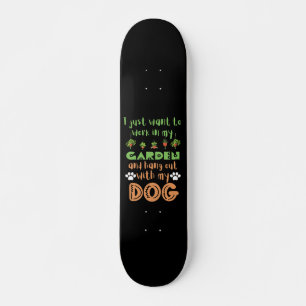 I JUST WANT TO WORK IN MY GARDEN AND HANG WITH... SKATEBOARD