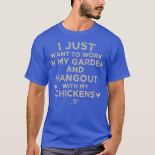 I Just Want to work in my garden and hangout with T-Shirt