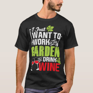 I Just Want To Work In My Garden Drink Wine Shirt