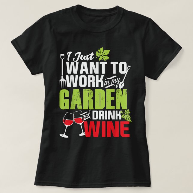 I Just Want To Work In My Garden Drink Wine Shirt  (Design Front)