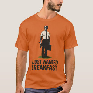 I JUST WANTED BREAKFAST T-Shirt
