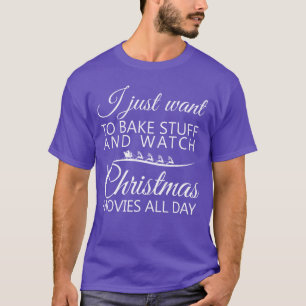 I Just Wanto Bake Stuff and Watch Christmas Movies T-Shirt
